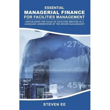 Essential Managerial Finance for Facilities Management: Articulating the Value of Facilities Services in a Language Understood by the Senior Managemen