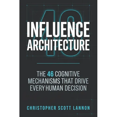 Influence Architecture: The 46 Cognitive Mechnisms That Drive Every Human Decision