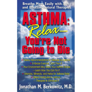 Asthma: Relax, You're Not Going to Die: Breathe More Easily with Safe and Effective Natural Therapies