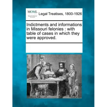 Indictments and Informations in Missouri Felonies: With Table of Cases in Which They Were Approved.
