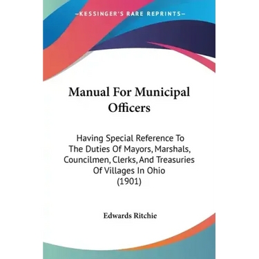 Manual For Municipal Officers: Having Special Reference To The Duties Of Mayors, Marshals, Councilmen, Clerks, And Treasuries Of Villages In Ohio (190