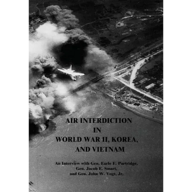 Air Interdiction in World War II, Korea, and Vietnam: An Interview with Gen. Earle E. Partridge, Gen. Jacob E. Smart, and Gen. John W. Vogt, Jr.