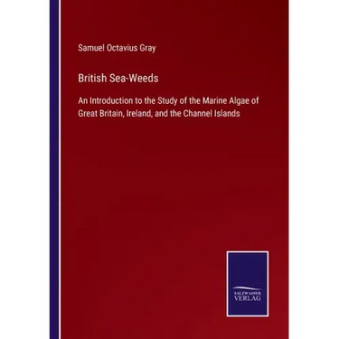 British Sea-Weeds: An Introduction to the Study of the Marine Algae of Great Britain, Ireland, and the Channel Islands