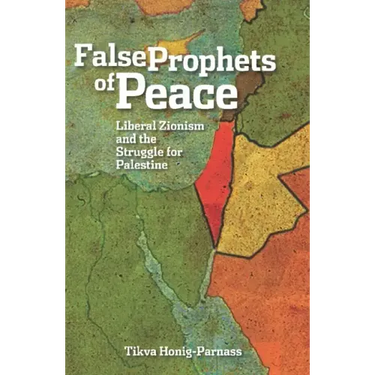 False Prophets of Peace: Liberal Zionism and the Struggle for Palestine