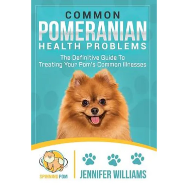 Common Pomeranian Health Problems: The Definitive Guide to Treating Your Pom's Common Illnesses