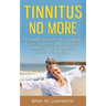 Tinnitus No More: The Complete Guide On Tinnitus Symptoms, Causes, Treatments, & Natural Tinnitus Remedies to Get Rid of Ringing in Ears Once and for