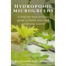 Hydroponics Microgreens: A Step-by-Step Practical Guide to Build Your Own Gardening System