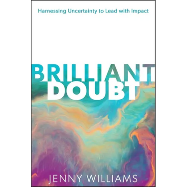 Brilliant Doubt: Harnessing Uncertainty to Lead with Impact