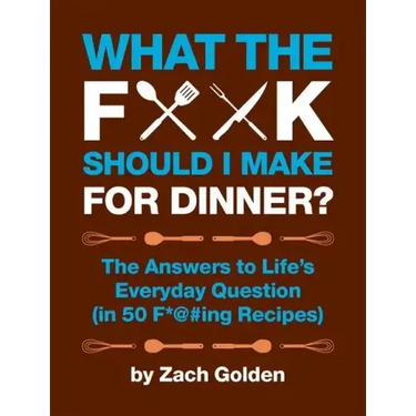 What the F*@# Should I Make for Dinner?: The Answers to Life's Everyday Question (in 50 F*@#ing Recipes)