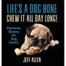 Life's a Dog Bone Chew it All Day Long!: Pawsome Quotes for Dog Lovers
