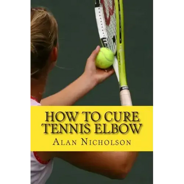 How To Cure Tennis Elbow: The Definitive Guide For The Treatment of Tennis Elbow
