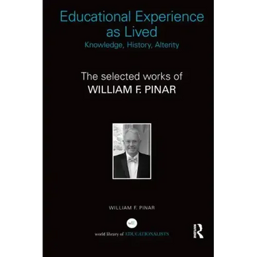 Educational Experience as Lived: Knowledge, History, Alterity: The Selected Works of William F. Pinar