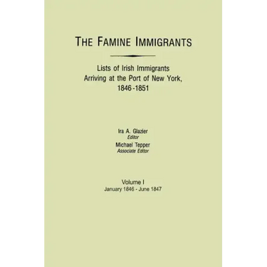 Famine Immigrants. Lists of Irish Immigrants Arriving at the Port of New York, 1846-1851. Volume I, January 1846-June 1847