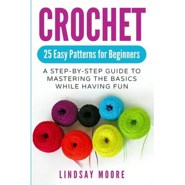 Crochet: 25 Easy Patterns for Beginners: A Step-By-Step Guide to Mastering the Basics While Having Fun