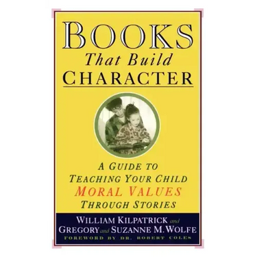 Books That Build Character: A Guide to Teaching Your Child Moral Values Through Stories