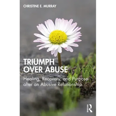 Triumph Over Abuse: Healing, Recovery, and Purpose after an Abusive Relationship