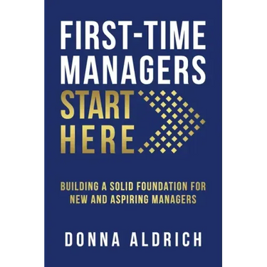 First-Time Managers Start Here: Building a Solid Foundation for New and Aspiring Managers