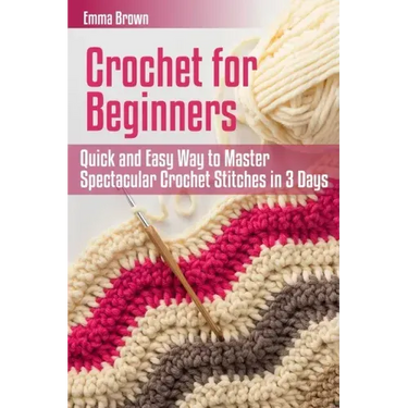 Crochet for Beginners: Quick and Easy Way to Master Spectacular Crochet Stitches in 3 Days