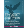 Fragments of a Faith Forgotten: The Gnostics, a Contibution to the Study of the Origins of Christianity