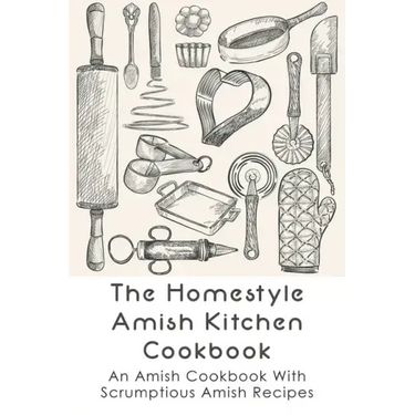 The Homestyle Amish Kitchen Cookbook: An Amish Cookbook With Scrumptious Amish Recipes: Amish Country Recipes Ideas Guide