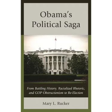 Obama's Political Saga: From Battling History, Racialized Rhetoric, and GOP Obstructionism to Re-Election