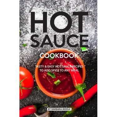 Hot Sauce Cookbook: Tasty Easy Hot Sauce Recipes to Add Spice to Any Meal