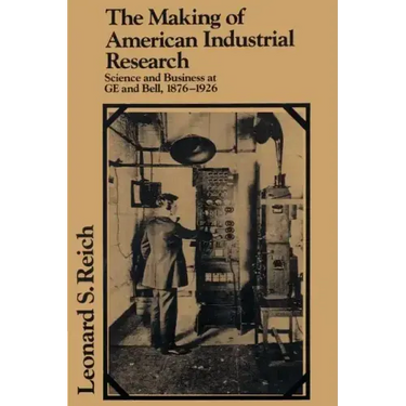 The Making of American Industrial Research: Science and Business at GE and Bell, 1876 1926