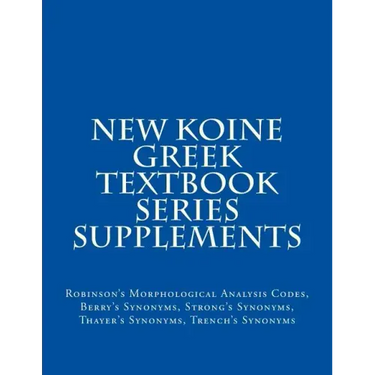 New Koine Greek Textbook Series Supplements: Robinson's Morphological Analysis Codes, Berry's Synonyms, Strong's Synonyms, Thayer's Synonyms, Trench's