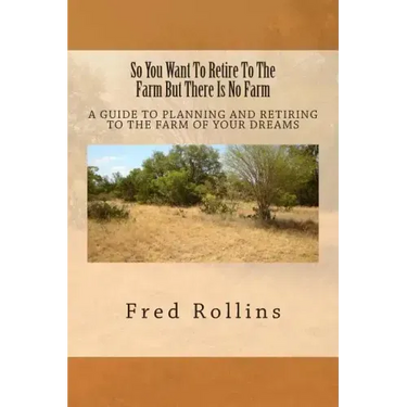 So You Want To Retire To The Farm But There Is No Farm: A Guide To Planning And Retiring To The Farm Of Your Dreams