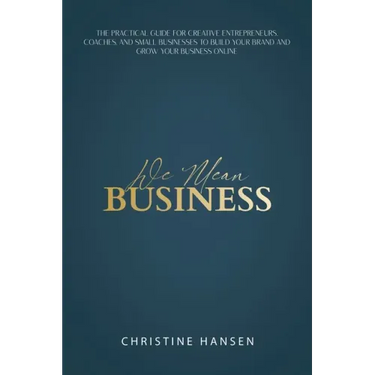 We Mean Business: The Practical Guide for Creative Entrepreneurs, Coaches and Small Businesses To Build Your Brand and Grow Your Business Online