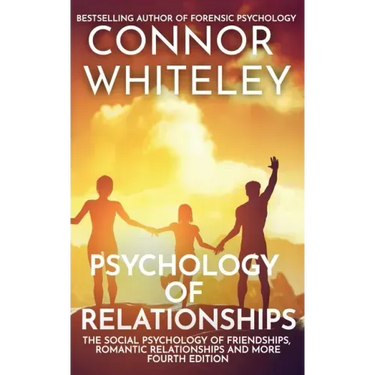 Psychology of Relationships: The Social Psychology of Friendships, Romantic Relationships and More