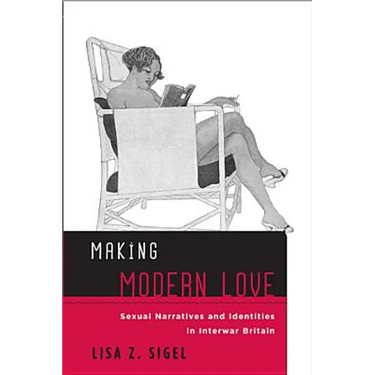 Making Modern Love: Sexual Narratives and Identities in Interwar Britain