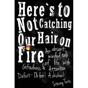 Here's to Not Catching Our Hair on Fire: An Absent-Minded Tale of Life with Giftedness and Attention Deficit - Oh Look! A Chicken!