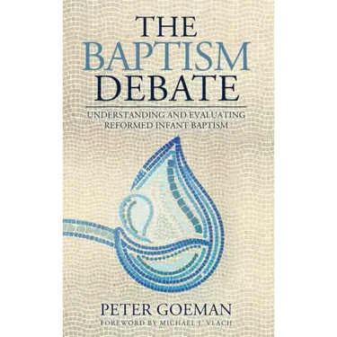 The Baptism Debate: Understanding and Evaluating Reformed Infant Baptism