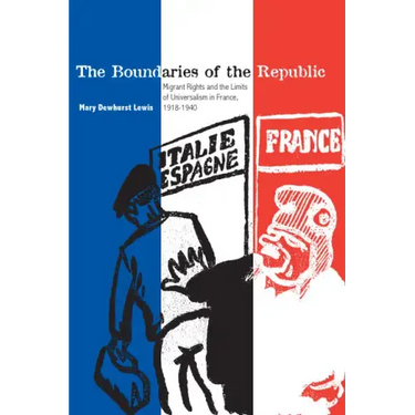 The Boundaries of the Republic: Migrant Rights and the Limits of Universalism in France, 1918-1940