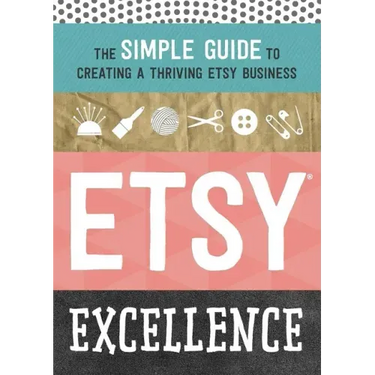 Etsy Excellence: The Simple Guide to Creating a Thriving Etsy Business