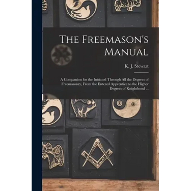 The Freemason's Manual: a Companion for the Initiated Through All the Degrees of Freemasonry, From the Entered Apprentice to the Higher Degree
