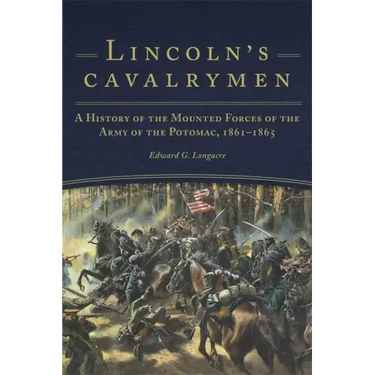 Lincoln's Cavalrymen: A History of the Mounted Forces of the Army of the Potomac, 1861-1865