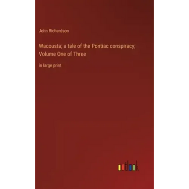 Wacousta; a tale of the Pontiac conspiracy; Volume One of Three: in large print