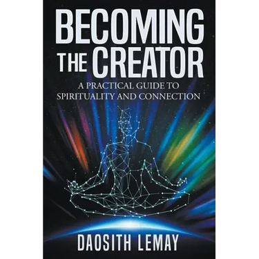 Becoming the Creator: A Practical Guide to Spirituality and Connection