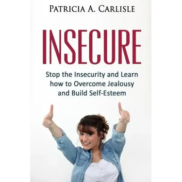 Insecure: Stop the Insecurity and Learn How to Overcome Jealousy and build Self Esteem
