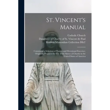 St. Vincent's Manual: Containing a Selection of Prayers and Devotional Exercises, Originally Prepared for Use of the Sisters of Charity in t
