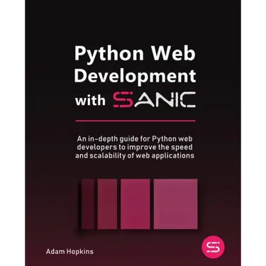 Python Web Development with Sanic: An in-depth guide for Python web developers to improve the speed and scalability of web applications