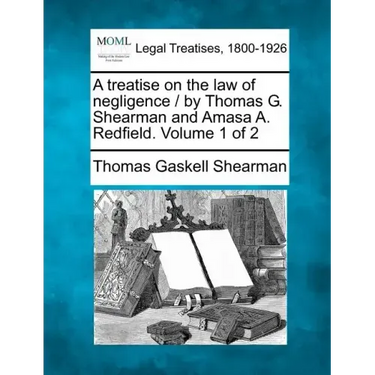 A treatise on the law of negligence / by Thomas G. Shearman and Amasa A. Redfield. Volume 1 of 2