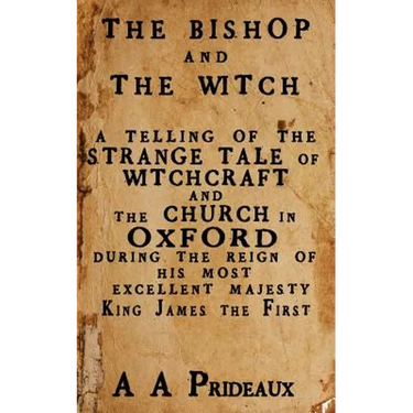 The Bishop and The Witch: A telling of the strange tale of witchcraft and the Church in Oxford during the reign of His Most Excellent Majesty King Jam