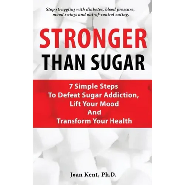 Stronger Than Sugar: 7 Simple Steps To Defeat Sugar Addiction, Lift Your Mood And Transform Your Health