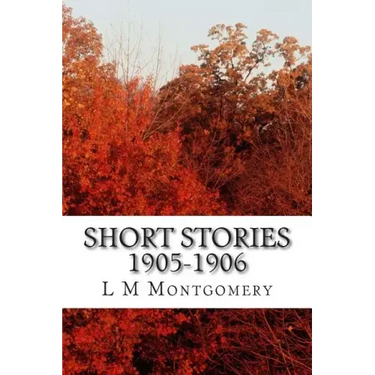 Short Stories 1905-1906: (L M Montgomery Classics Collection)