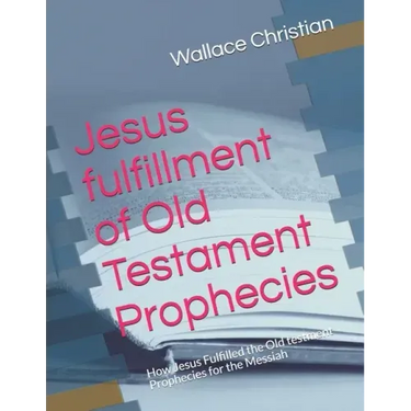 Jesus fulfillment of Old Testament Prophecies: How Jesus Fulfilled the Old testment Prophecies for the Messiah
