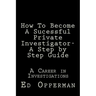 How To Become A Sucessful Private Investigator- A Step by Step Guide: A Career in Investigations