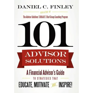 101 Advisor Solutions: A Financial Advisor's Guide to Strategies That Educate, Motivate and Inspire!
